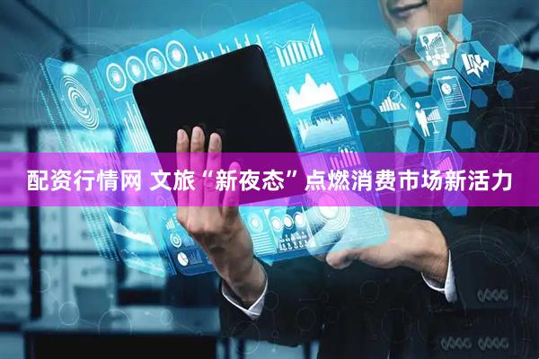 配资行情网 文旅“新夜态”点燃消费市场新活力