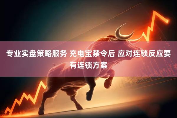 专业实盘策略服务 充电宝禁令后 应对连锁反应要有连锁方案