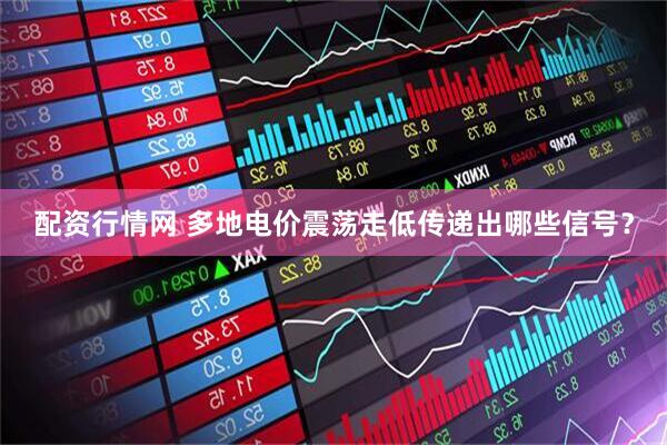 配资行情网 多地电价震荡走低传递出哪些信号？