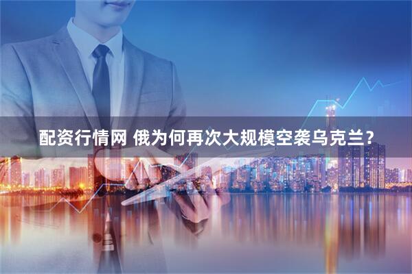 配资行情网 俄为何再次大规模空袭乌克兰？
