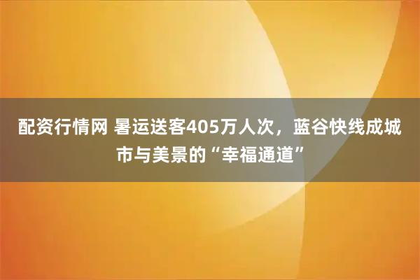 配资行情网 暑运送客405万人次，蓝谷快线成城市与美景的“幸福通道”