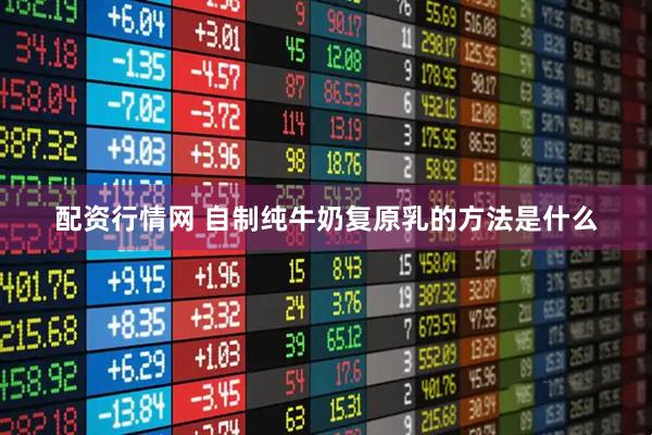 配资行情网 自制纯牛奶复原乳的方法是什么