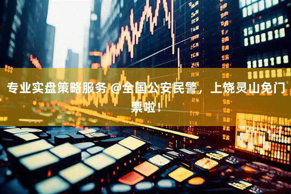 专业实盘策略服务 @全国公安民警，上饶灵山免门票啦！