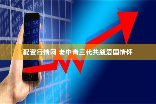 配资行情网 老中青三代共叙爱国情怀
