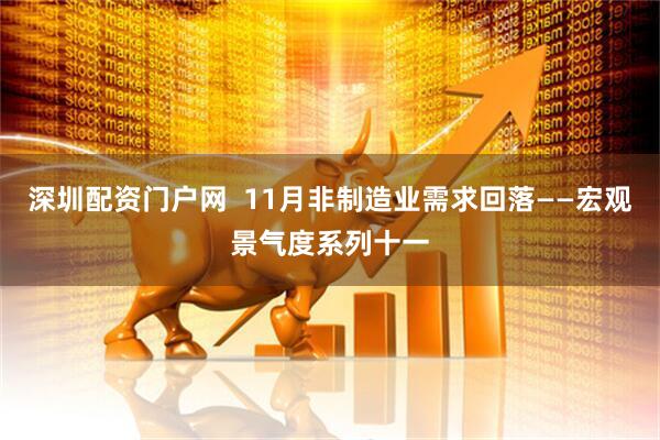 深圳配资门户网  11月非制造业需求回落——宏观景气度系列十一