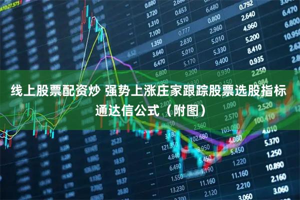线上股票配资炒 强势上涨庄家跟踪股票选股指标 通达信公式（附图）